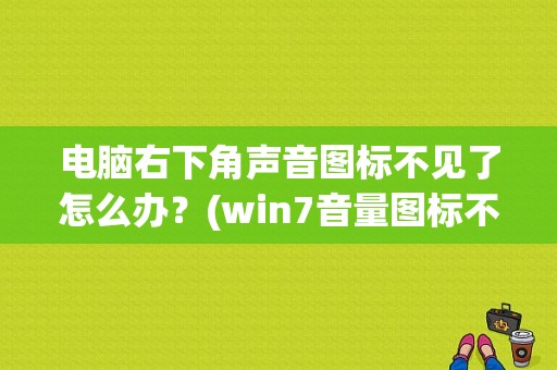 电脑右下角声音图标不见了怎么办？(win7音量图标不见了)