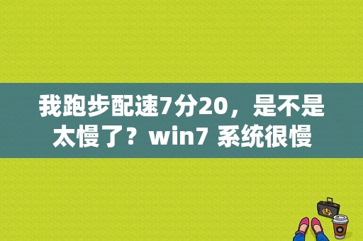 我跑步配速7分20，是不是太慢了？win7 系统很慢