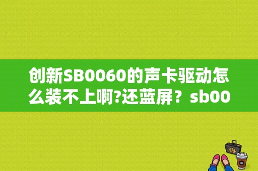 创新SB0060的声卡驱动怎么装不上啊?还蓝屏？sb0060 win7 32效果