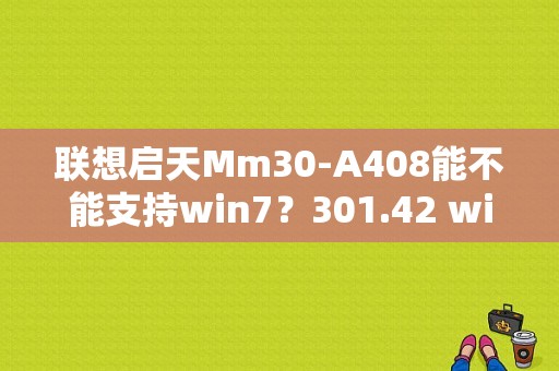 联想启天Mm30-A408能不能支持win7？301.42 win7