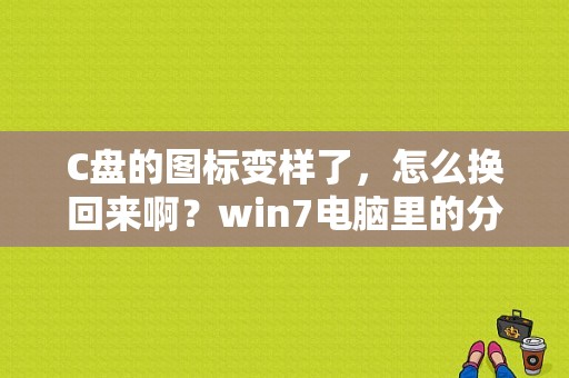 C盘的图标变样了，怎么换回来啊？win7电脑里的分区怎么更换图标