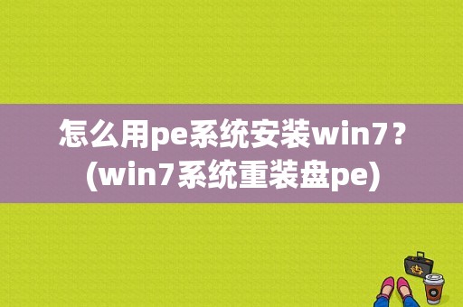 怎么用pe系统安装win7？(win7系统重装盘pe)