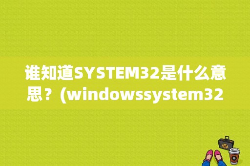 谁知道SYSTEM32是什么意思？(windowssystem32)-图1