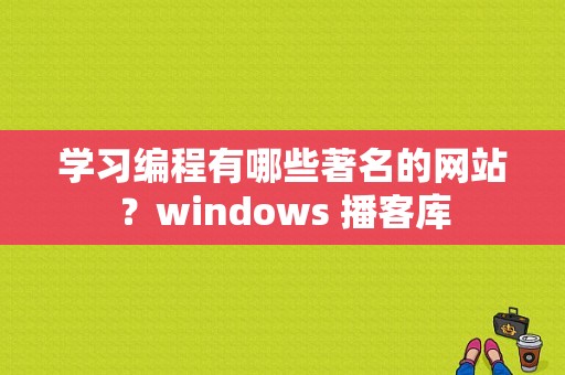 学习编程有哪些著名的网站？windows 播客库