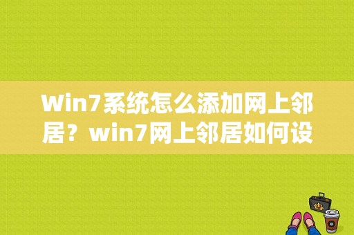 Win7系统怎么添加网上邻居？win7网上邻居如何设置-图1