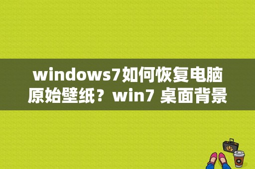 windows7如何恢复电脑原始壁纸？win7 桌面背景 下载