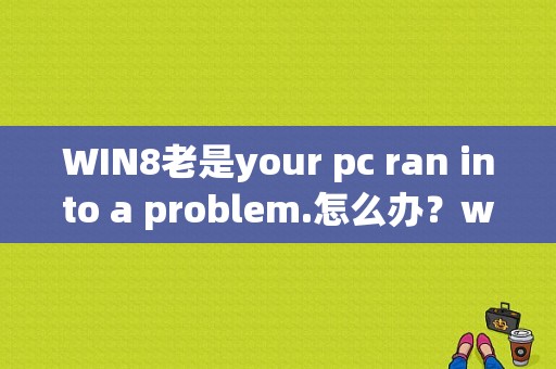 WIN8老是your pc ran into a problem.怎么办？win8卡在开始界面-图1