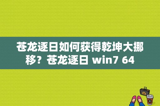 苍龙逐日如何获得乾坤大挪移？苍龙逐日 win7 64-图1