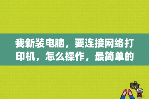 我新装电脑，要连接网络打印机，怎么操作，最简单的？(win8系统怎样添加网络打印机)