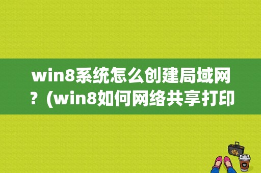 win8系统怎么创建局域网？(win8如何网络共享打印机)