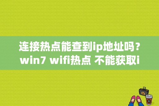 连接热点能查到ip地址吗？win7 wifi热点 不能获取ip