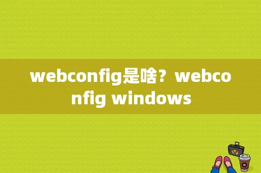 webconfig是啥？webconfig windows