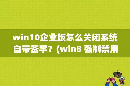 win10企业版怎么关闭系统自带签字？(win8 强制禁用驱动签名)