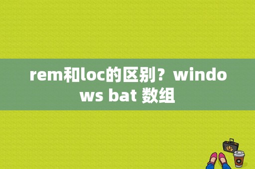 rem和loc的区别？windows bat 数组