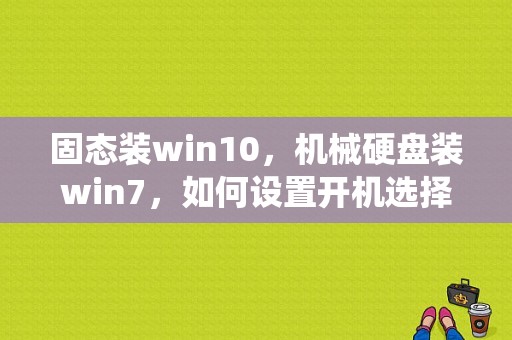 固态装win10，机械硬盘装win7，如何设置开机选择系统启动？win7系统怎么用硬盘安装