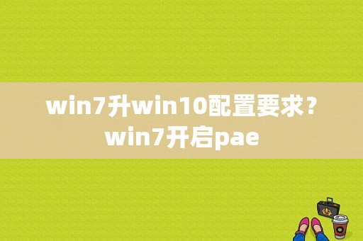 win7升win10配置要求？win7开启pae