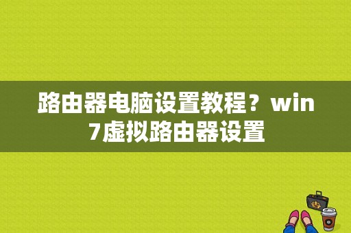 路由器电脑设置教程？win7虚拟路由器设置