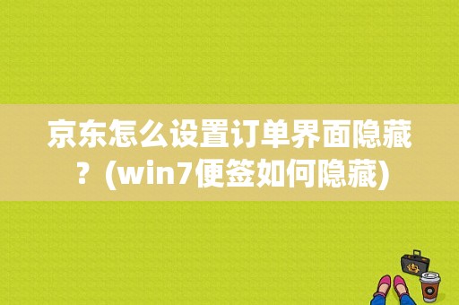 京东怎么设置订单界面隐藏？(win7便签如何隐藏)