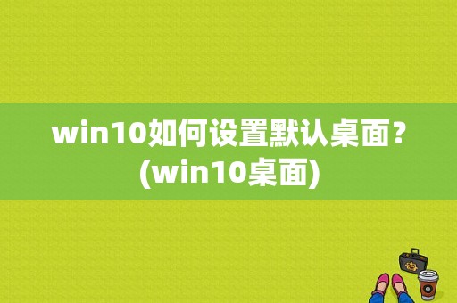 win10如何设置默认桌面？(win10桌面)