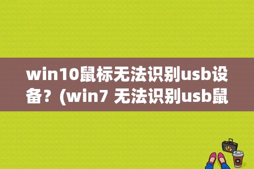 win10鼠标无法识别usb设备？(win7 无法识别usb鼠标)