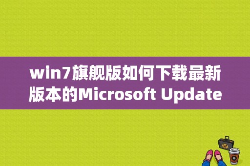 win7旗舰版如何下载最新版本的Microsoft Update独立程序包？(windows7安全更新程序)