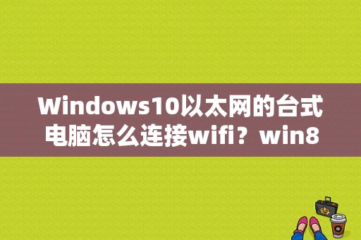 Windows10以太网的台式电脑怎么连接wifi？win8.1 没有无线