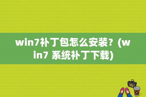 win7补丁包怎么安装？(win7 系统补丁下载)