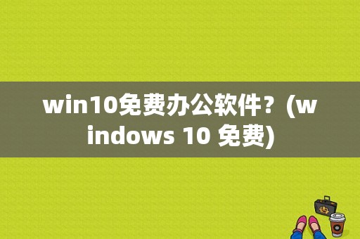 win10免费办公软件？(windows 10 免费)