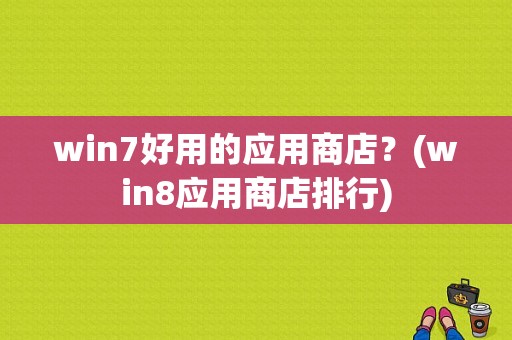 win7好用的应用商店？(win8应用商店排行)