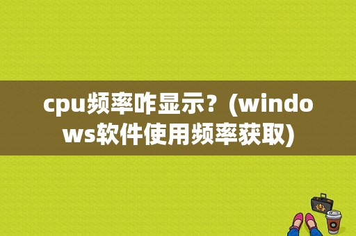 cpu频率咋显示？(windows软件使用频率获取)