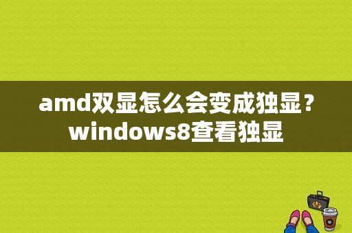 amd双显怎么会变成独显？windows8查看独显