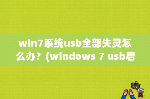 win7系统usb全部失灵怎么办？(windows 7 usb启动盘)