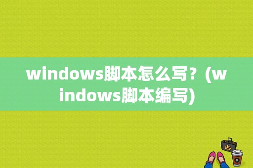 windows脚本怎么写？(windows脚本编写)-图1