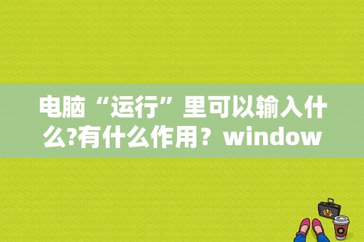 电脑“运行”里可以输入什么?有什么作用？windows启动服务命令