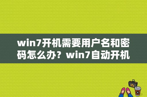 win7开机需要用户名和密码怎么办？win7自动开机命令