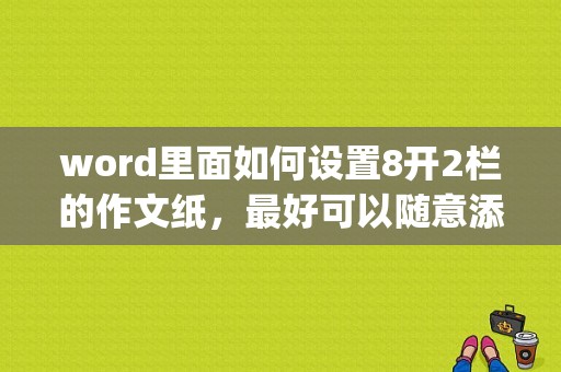 word里面如何设置8开2栏的作文纸，最好可以随意添减“行”数？(windows8 word)-图1