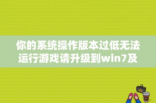 你的系统操作版本过低无法运行游戏请升级到win7及以上版本是什么意思？国家开发银行 win7