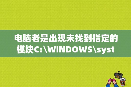 电脑老是出现未找到指定的模块C:\WINDOWS\system32.exe跪求高手知道？win32消息机制及程序框架