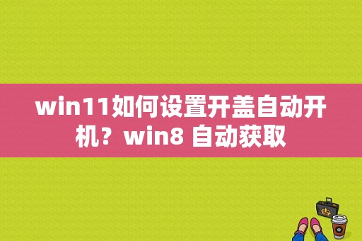 win11如何设置开盖自动开机？win8 自动获取