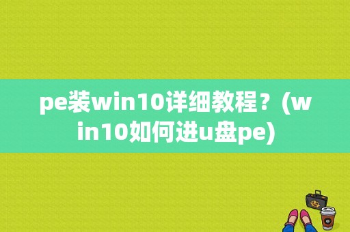 pe装win10详细教程？(win10如何进u盘pe)