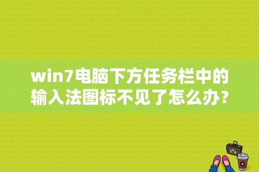 win7电脑下方任务栏中的输入法图标不见了怎么办？win7任务栏的输入法不见了