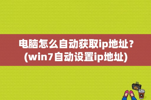 电脑怎么自动获取ip地址？(win7自动设置ip地址)-图1