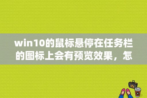 win10的鼠标悬停在任务栏的图标上会有预览效果，怎么关闭？我记得7和8里面可以关的，10在性能里？(win7怎么改开始菜单图标)