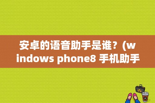 安卓的语音助手是谁？(windows phone8 手机助手)