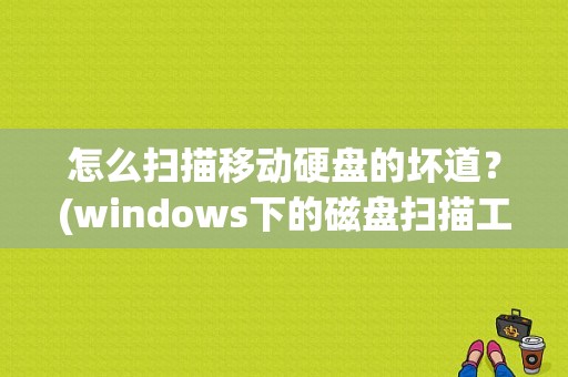 怎么扫描移动硬盘的坏道？(windows下的磁盘扫描工具)