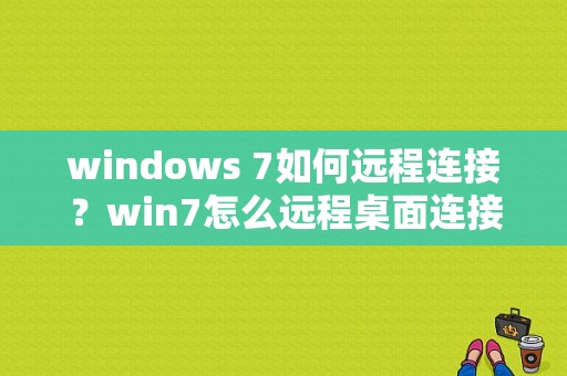 windows 7如何远程连接？win7怎么远程桌面连接