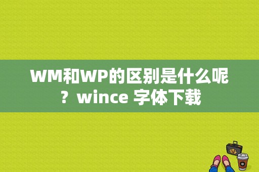 WM和WP的区别是什么呢？wince 字体下载