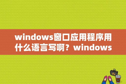 windows窗口应用程序用什么语言写啊？windows消息编程原理