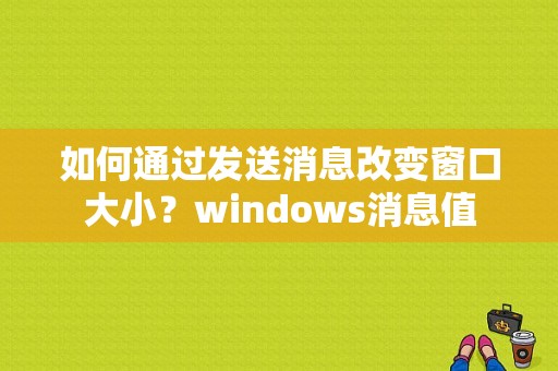 如何通过发送消息改变窗口大小？windows消息值