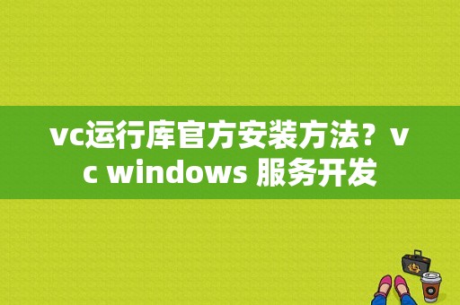 vc运行库官方安装方法？vc windows 服务开发